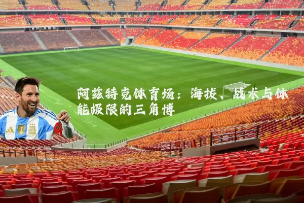 阿兹特克体育场:海拔、战术与体能极限的三角博弈