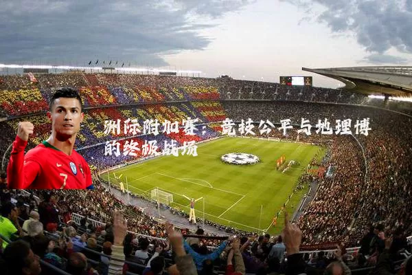 洲际附加赛：竞技公平与地理博弈的终极战场