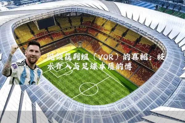 视频裁判组（VOR）的真相：技术介入与足球本质的博弈