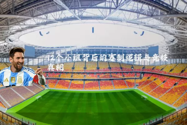 12个小组背后的赛制逻辑与竞技真相