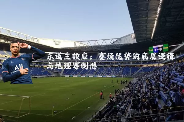东道主效应：赛场优势的底层逻辑与地理赛制博弈