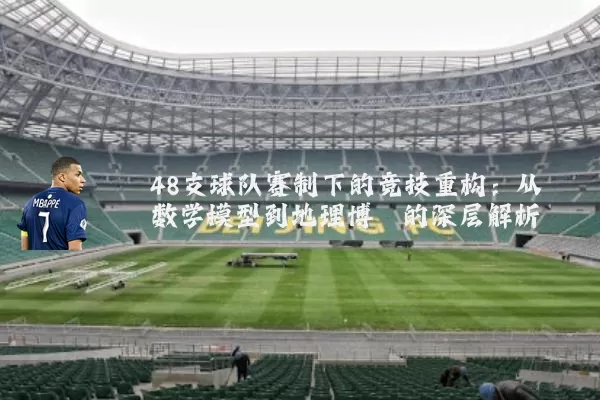 48支球队赛制下的竞技重构:从数学模型到地理博弈的深层解析