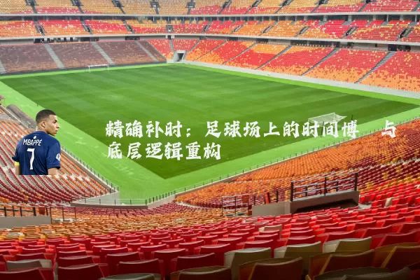 精确补时：足球场上的时间博弈与底层逻辑重构