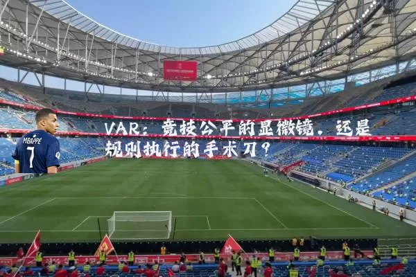 VAR:竞技公平的显微镜,还是规则执行的手术刀?