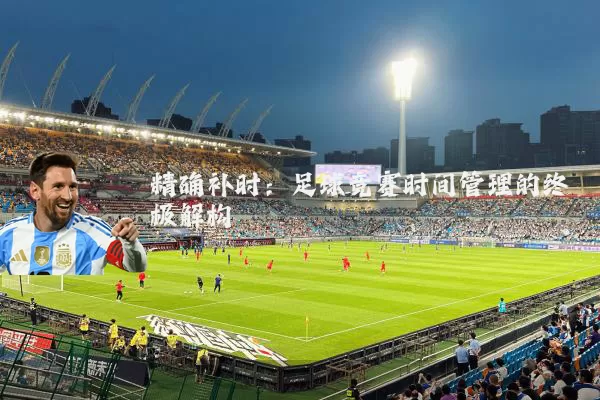 精确补时：足球竞赛时间管理的终极解构