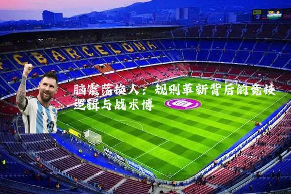 脑震荡换人:规则革新背后的竞技逻辑与战术博弈